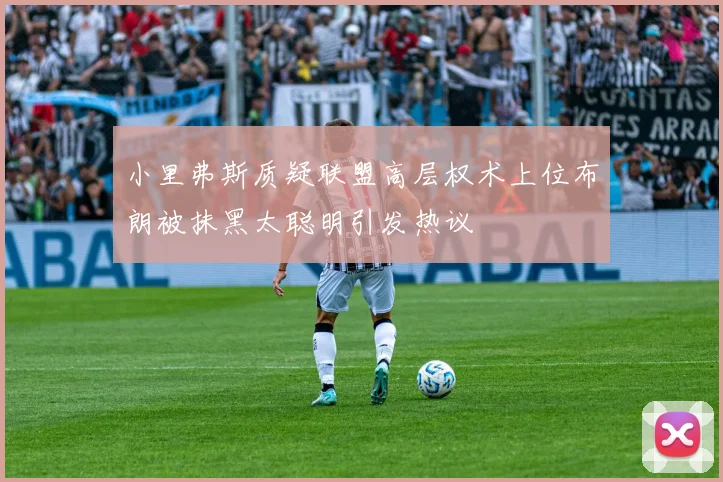 小里弗斯质疑联盟高层权术上位布朗被抹黑太聪明引发热议