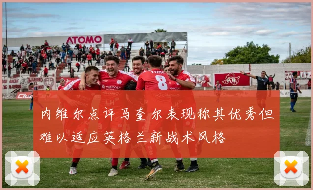内维尔点评马奎尔表现称其优秀但难以适应英格兰新战术风格