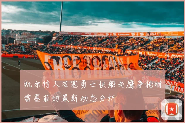 凯尔特人活塞勇士快船老鹰争抢特雷墨菲的最新动态分析
