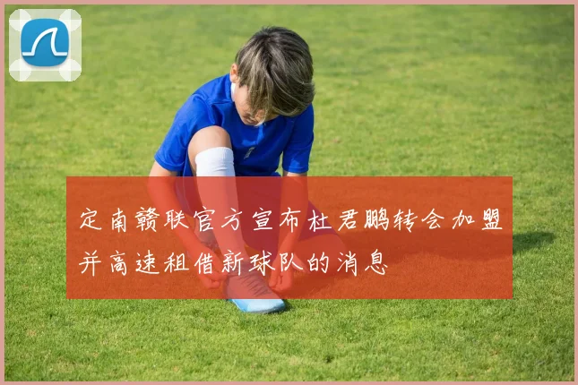 定南赣联官方宣布杜君鹏转会加盟并高速租借新球队的消息