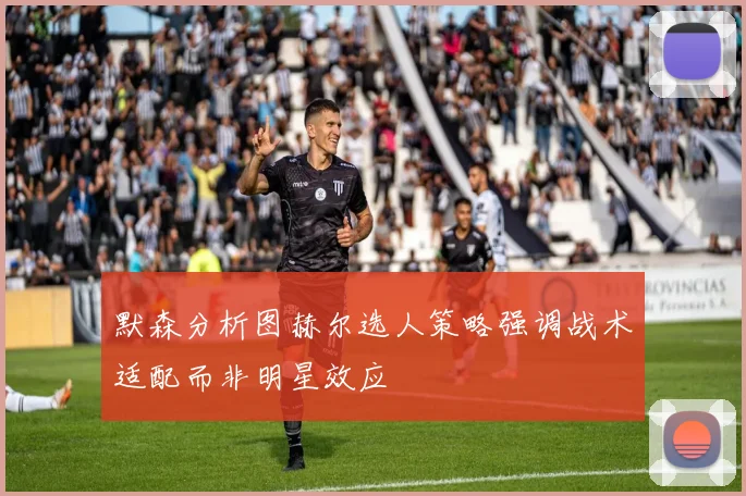 默森分析图赫尔选人策略强调战术适配而非明星效应